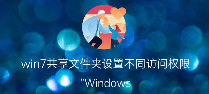 win7共享文件夹设置不同访问权限 “Windows 7 文件夹共享权限设置”